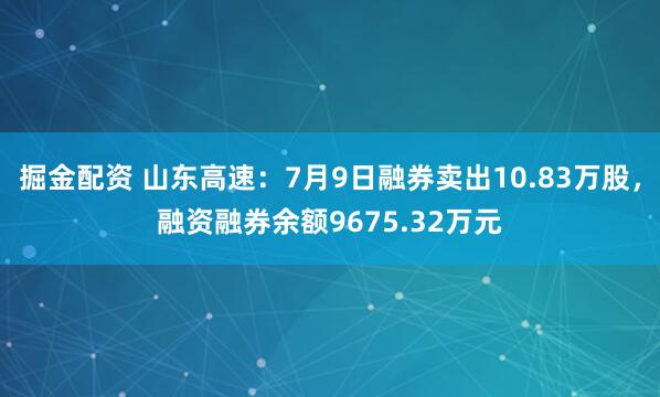 掘金配资 山东高速：7月9日融券卖出10.83万股，融资融券余额9675.32万元