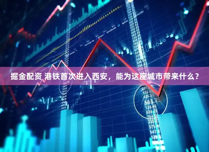 掘金配资 港铁首次进入西安，能为这座城市带来什么？