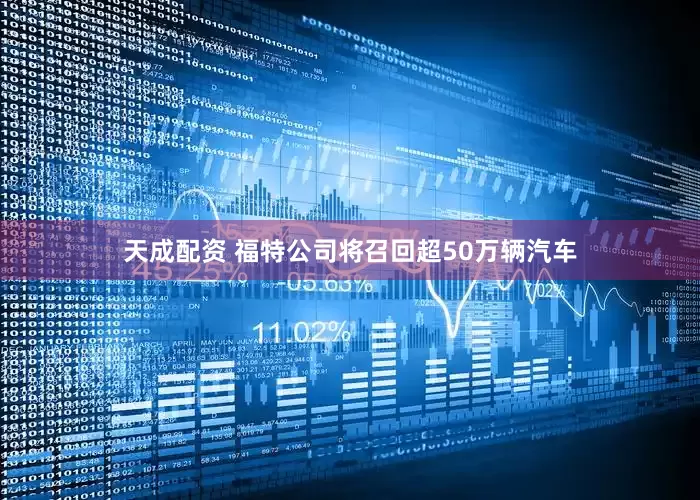 天成配资 福特公司将召回超50万辆汽车