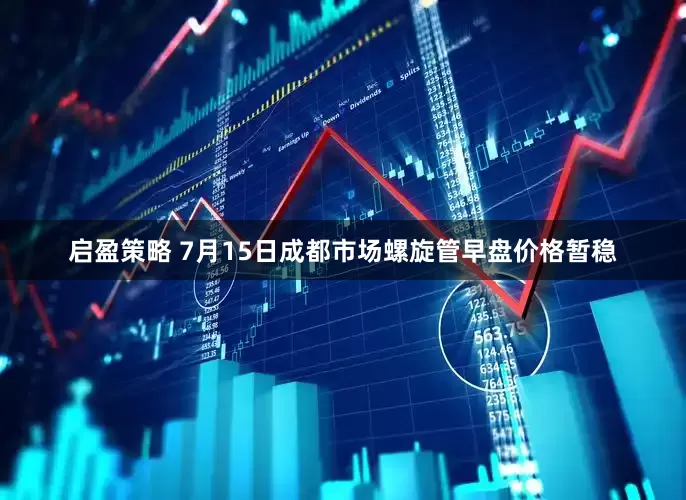 启盈策略 7月15日成都市场螺旋管早盘价格暂稳