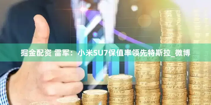 掘金配资 雷军：小米SU7保值率领先特斯拉_微博