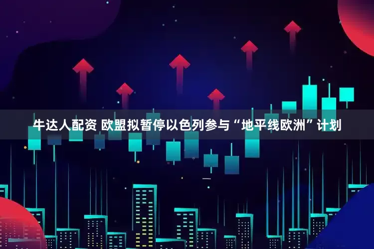 牛达人配资 欧盟拟暂停以色列参与“地平线欧洲”计划