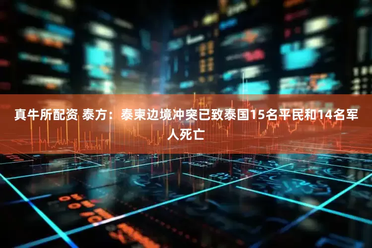 真牛所配资 泰方：泰柬边境冲突已致泰国15名平民和14名军人死亡