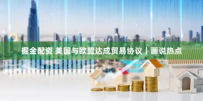 掘金配资 美国与欧盟达成贸易协议｜画说热点