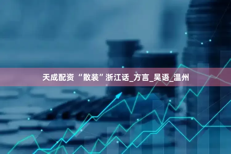 天成配资 “散装”浙江话_方言_吴语_温州