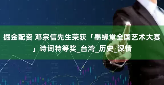 掘金配资 邓宗信先生荣获「墨缘堂全国艺术大赛」诗词特等奖_台湾_历史_深情