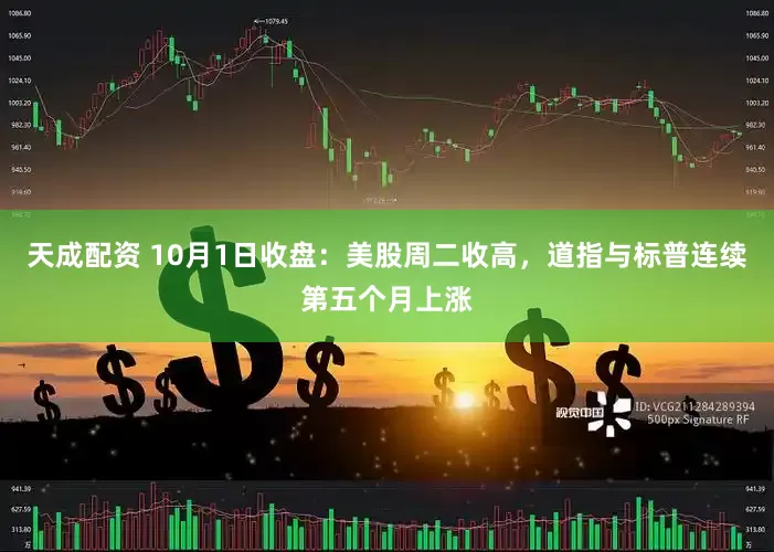 天成配资 10月1日收盘：美股周二收高，道指与标普连续第五个月上涨