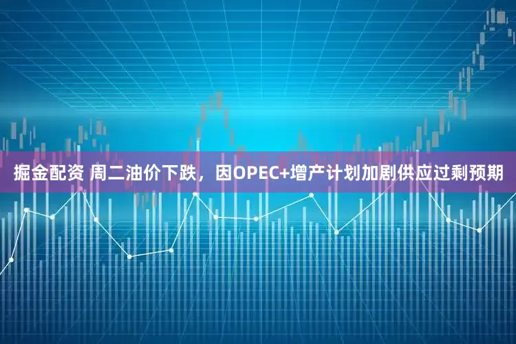 掘金配资 周二油价下跌，因OPEC+增产计划加剧供应过剩预期