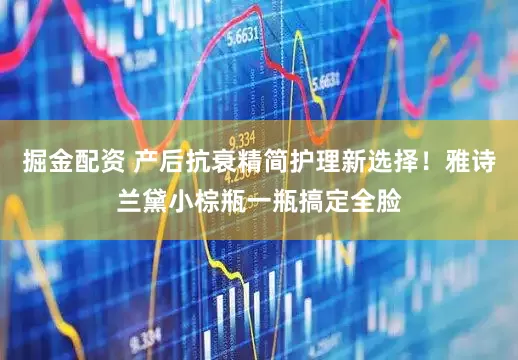 掘金配资 产后抗衰精简护理新选择！雅诗兰黛小棕瓶一瓶搞定全脸