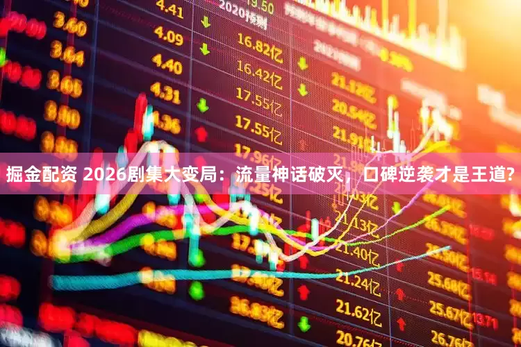 掘金配资 2026剧集大变局：流量神话破灭，口碑逆袭才是王道?