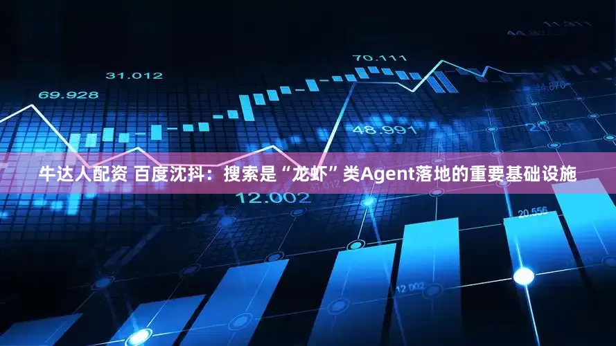 牛达人配资 百度沈抖：搜索是“龙虾”类Agent落地的重要基础设施